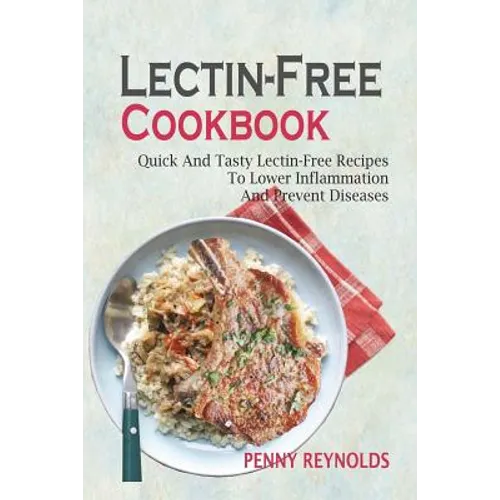 Lectin-Free Cookbook: Quick And Tasty Lectin-Free Recipes To Lower Inflammation And Prevent Diseases