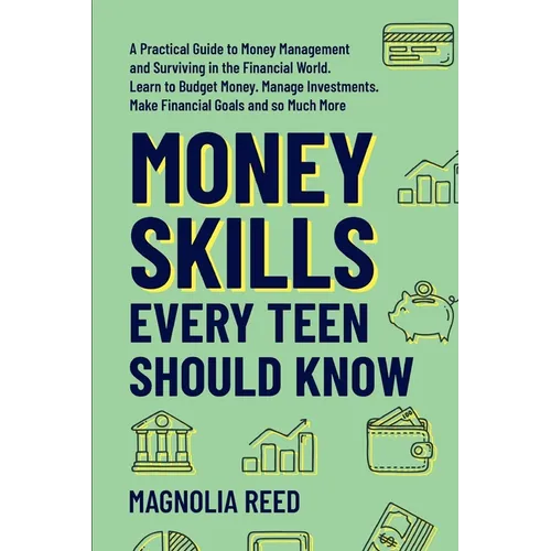 Money Skills Every Teen Should Know: A Practical Guide to Money Management and Surviving in the Financial World. Learn to Budget Money. Manage Investm