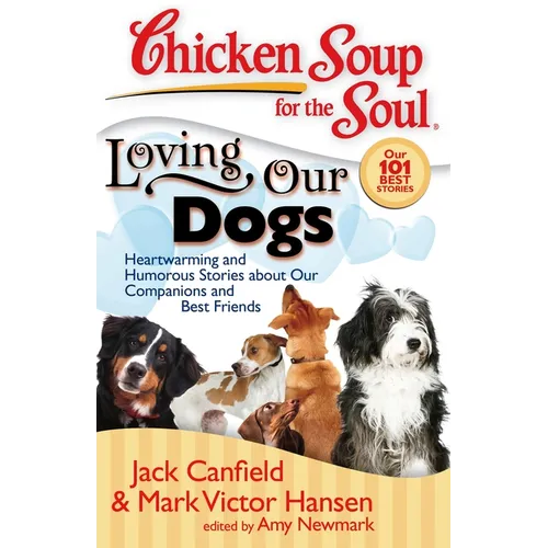 Chicken Soup for the Soul: Loving Our Dogs: Heartwarming and Humorous Stories about Our Companions and Best Friends