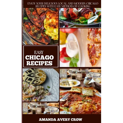 Easy Chicago Recipes: "From Deep-Dish to Hot Dogs: Simple and Delicious Chicago Classics"