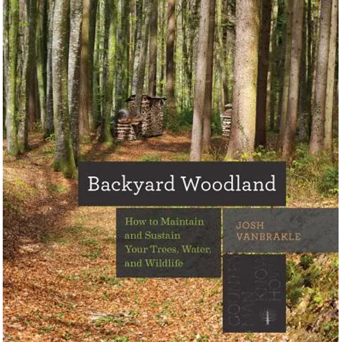 Backyard Woodland: How to Maintain and Sustain Your Trees, Water, and Wildlife