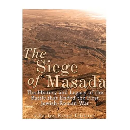 The Siege of Masada: The History and Legacy of the Battle that Ended the First Jewish-Roman War