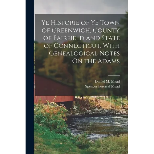 Ye Historie of Ye Town of Greenwich, County of Fairfield and State of Connecticut, With Genealogical Notes On the Adams