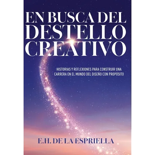 En Busca Del Destello Creativo: Historias y Reflexiones Para Construir una Carrera en el Mundo del Diseño con Proposito