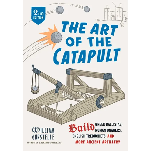 The Art of the Catapult: Build Greek Ballistae, Roman Onagers, English Trebuchets, and More Ancient Artillery