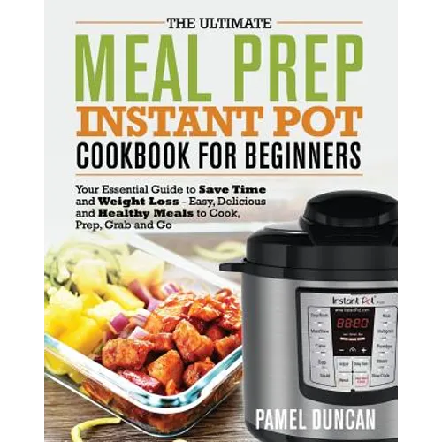 The Ultimate Meal Prep Instant Pot Cookbook for Beginners: Your Essential Guide to Save Time and Weight Loss