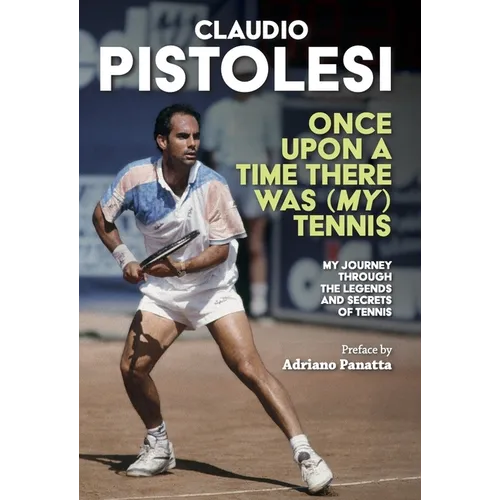 Once Upon a Time There Was (My) Tennis: Stories and Encounters of a Long Journey, from Former Player to Coach, in the Most Beautiful Sport in the Worl