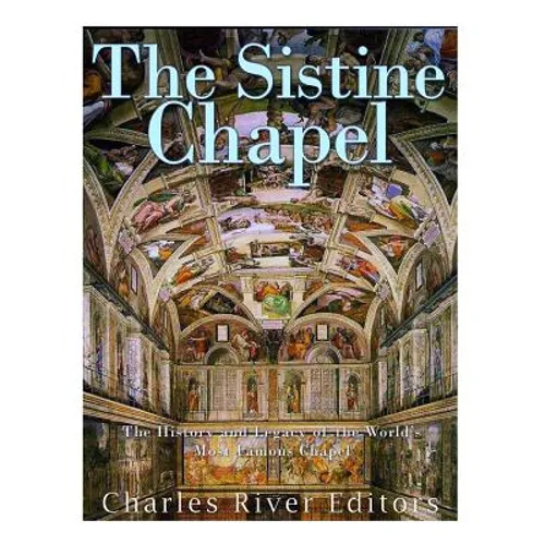 The Sistine Chapel: The History and Legacy of the World's Most Famous Chapel
