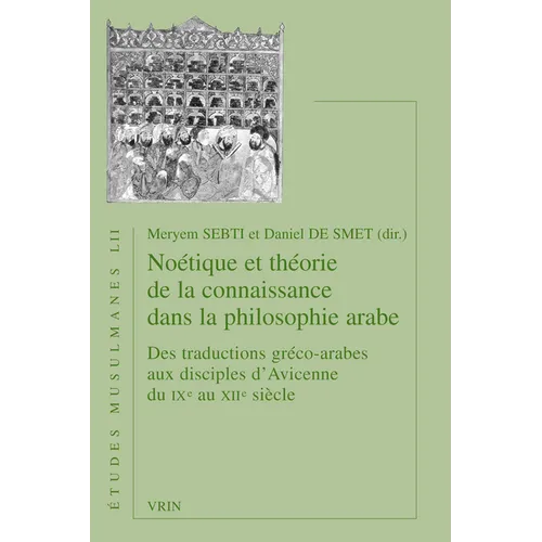 Noetique Et Theorie de la Connaissance Dans La Philosophie Arabe: Des Traductions Greco-Arabes Aux Disciples d'Avicenne Du Ixe Au Xiie Siecle