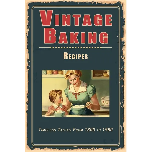 Vintage Baking Recipes: Timeless Tastes From 1800 to 1980