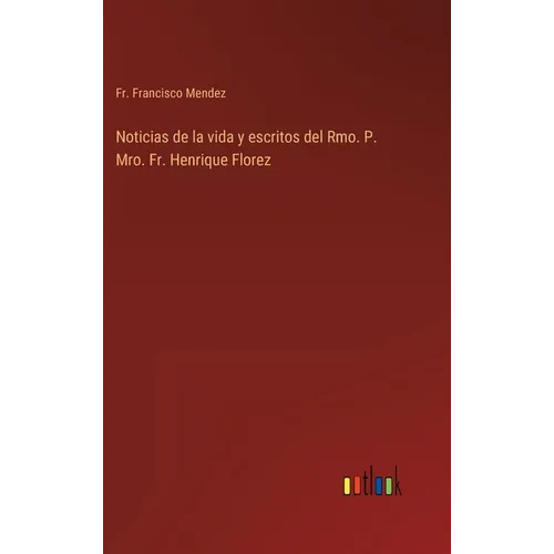 Noticias de la vida y escritos del Rmo. P. Mro. Fr. Henrique Florez