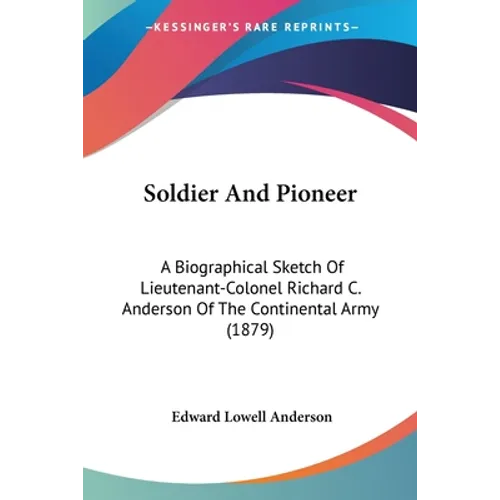 Soldier And Pioneer: A Biographical Sketch Of Lieutenant-Colonel Richard C. Anderson Of The Continental Army (1879)