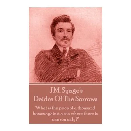 J.M. Synge - Deidre Of The Sorrows: "What is the price of a thousand horses against a son where there is one son only?"