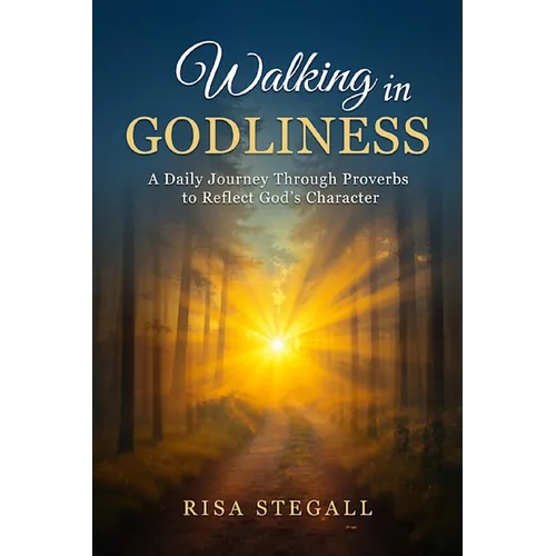 Walking In Godliness: A Daily Journey Through Proverbs to Reflect God's Character