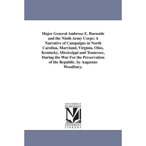 Major General Ambrose E. Burnside and the Ninth Army Corps: A Narrative of Campaigns in North Carolina, Maryland, Virginia, Ohio, Kentucky, Mississipp