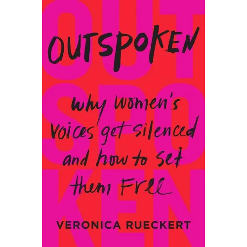 Outspoken: Why Women's Voices Get Silenced and How to Set Them Free