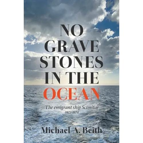 No Gravestones in the Ocean: The emigrant ship Scimitar 1873-1874