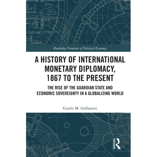 A History of International Monetary Diplomacy, 1867 to the Present: The Rise of the Guardian State and Economic Sovereignty in a Globalizing World
