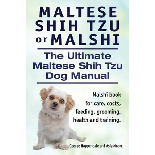 Maltese Shih Tzu or Malshi. The Ultimate Maltese Shih Tzu Dog Manual. Malshi book for care, costs, feeding, grooming, health.