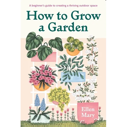 How to Grow a Garden: A Beginner's Guide to Creating a Thriving Outdoor Space