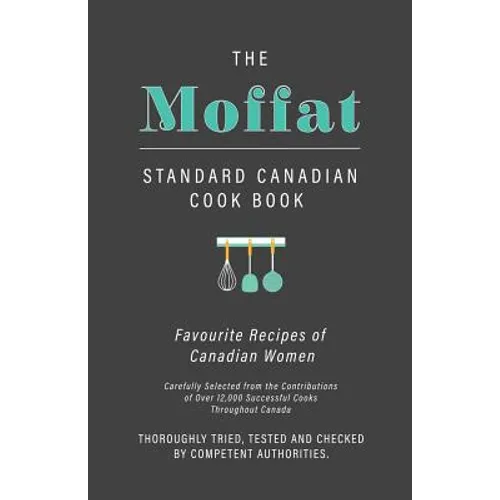 The Moffat Standard Canadian Cook Book - Favourite Recipes of Canadian Women Carefully Selected from the Contributions of Over 12,000 Successful Cooks
