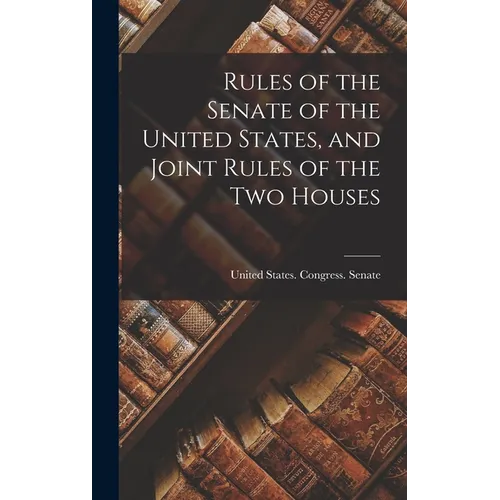 Rules of the Senate of the United States, and Joint Rules of the Two Houses