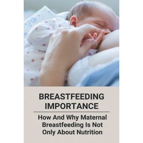 Breastfeeding Importance: How And Why Maternal Breastfeeding Is Not Only About Nutrition