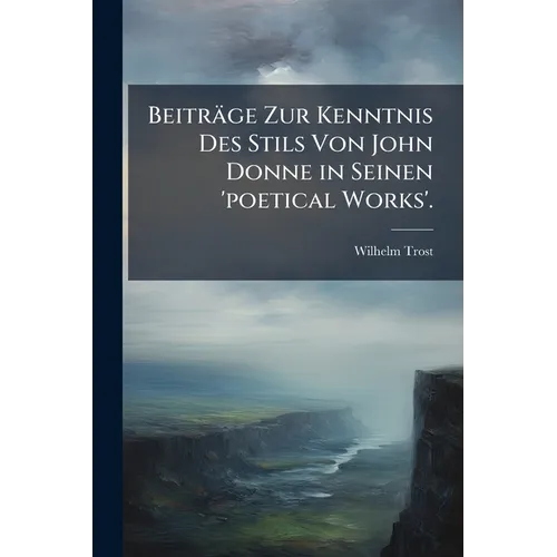 Beiträge Zur Kenntnis Des Stils Von John Donne in Seinen 'poetical Works'.