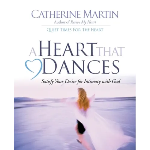 A Heart That Dances: Satisfy Your Desire For Intimacy With God
