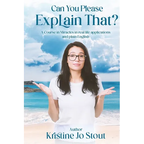 Can You Please Explain That?: A Course in Miracles in real life applications and plain English