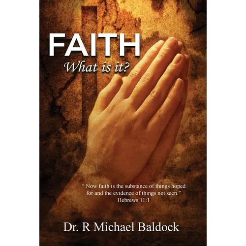 Faith, What is it?: "Now faith is the substance of things hoped for and the evidence of things not seen." Hebrews 11:1