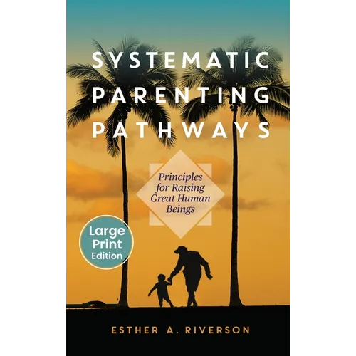 Systematic Parenting Pathways: Principles for Raising Great Human Beings: Principles