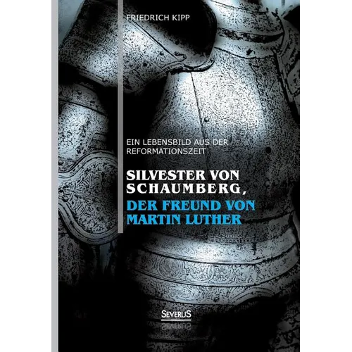 Silvester von Schaumberg, der Freund von Martin Luther: Ein Lebensbild aus der Reformationszeit