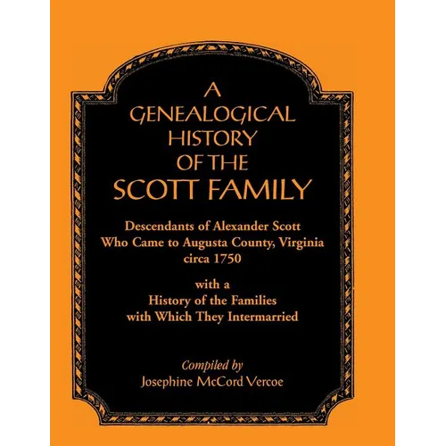 A Genealogical History of the Scott Family, Descendants of Alexander Scott, Who Came to Augusta County, Virginia, Circa 1750, with a History of the