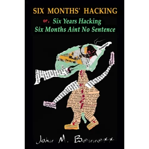 SIX MONTHS' HACKING or, Six Years Hacking Six Months Aint No Sentence: John M. Bennett Hacks Jim Leftwich's Six Months Aint No Sentence 2011-2016 & Ot