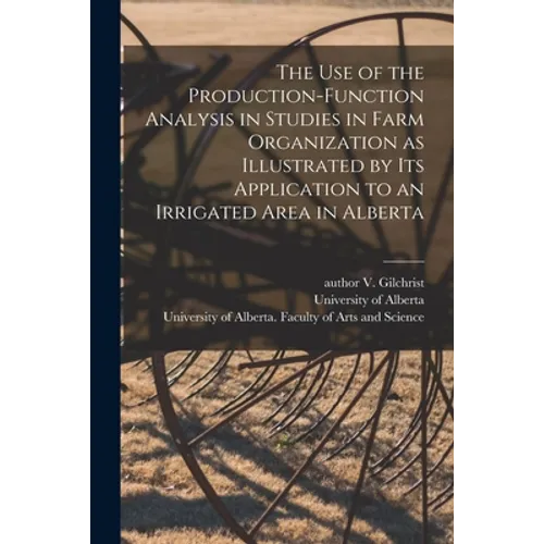 The Use of the Production-function Analysis in Studies in Farm Organization as Illustrated by Its Application to an Irrigated Area in Alberta