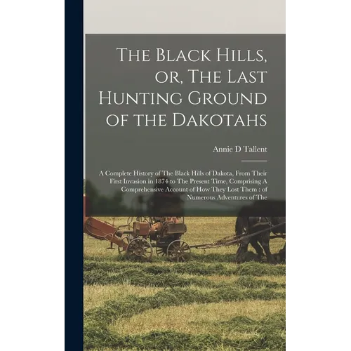 The Black Hills, or, The Last Hunting Ground of the Dakotahs: A Complete History of The Black Hills of Dakota, From Their First Invasion in 1874 to Th