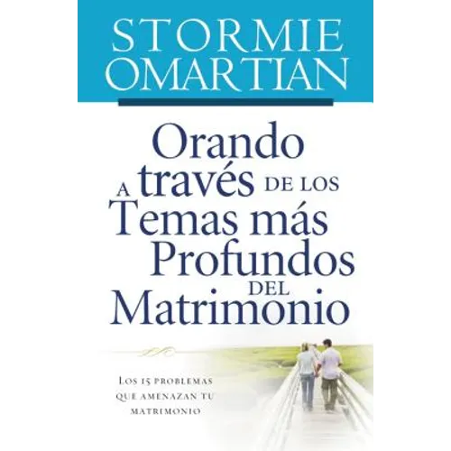 Orando a Través de Los Temas Más Profundos del Matrimonio: Los 15 Problemas Que Amenazan Tu Matrimonio