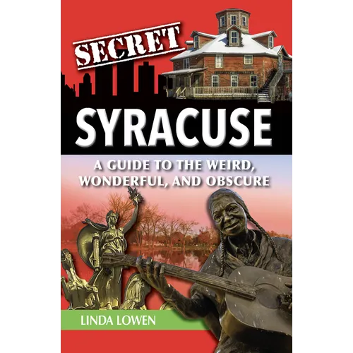 Secret Syracuse: A Guide to the Weird, Wonderful, and Obscure
