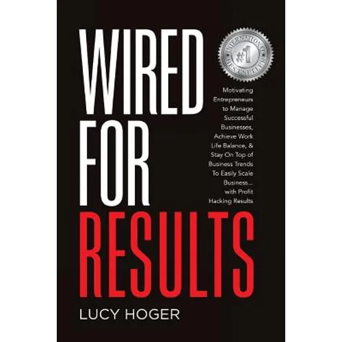 Wired For Results: Motivating Entrepreneurs to Manage Successful Businesses, Achieve Work Life Balance & Stay On Top of Business Trends T