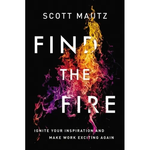 Find the Fire: Ignite Your Inspiration--And Make Work Exciting Again