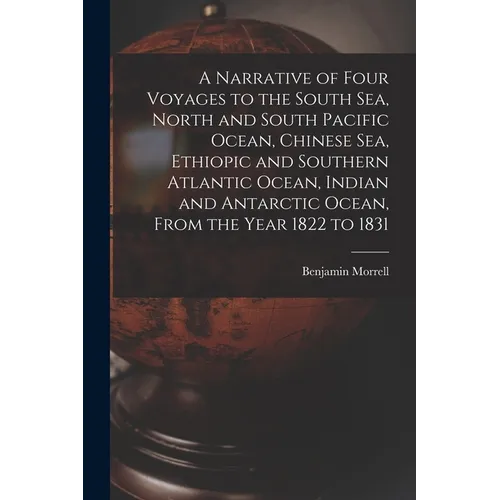A Narrative of Four Voyages to the South Sea, North and South Pacific Ocean, Chinese Sea, Ethiopic and Southern Atlantic Ocean, Indian and Antarctic O