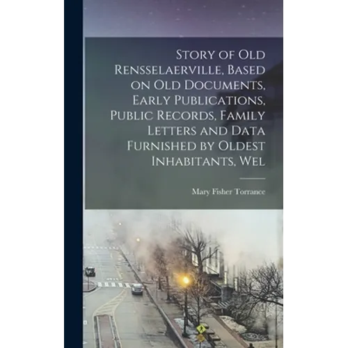 Story of Old Rensselaerville, Based on Old Documents, Early Publications, Public Records, Family Letters and Data Furnished by Oldest Inhabitants, Wel