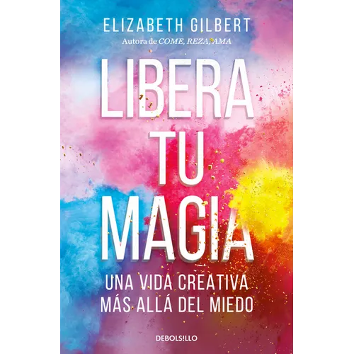 Libera Tu Magia: Una Vida Creativa Más Allá del Miedo / Big Magic: Creative Living Beyond Fear