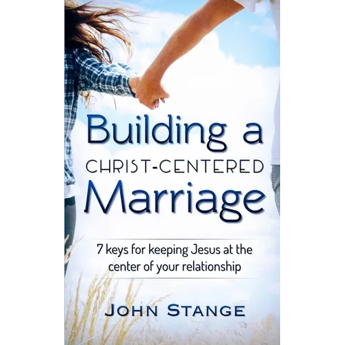 Building a Christ Centered Marriage: 7 Keys for Keeping Jesus at the Center of your Relationship