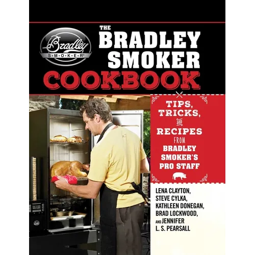 The Bradley Smoker Cookbook: Tips, Tricks, and Recipes from Bradley Smoker's Pro Staff
