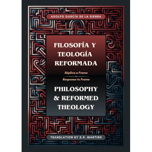 Filosofía y Teología Reformada Philosophy & Reformed Theology (Bilingual): Réplica a "La filosofía de Ámsterdam" de John M. Frame
