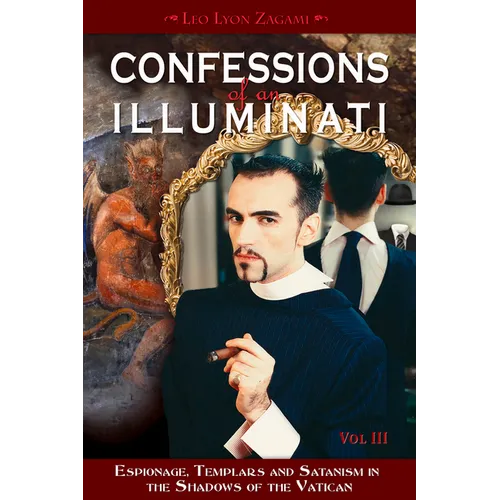 Confessions of an Illuminati, Volume III: Espionage, Templars and Satanism in the Shadows of the Vatican Volume 3