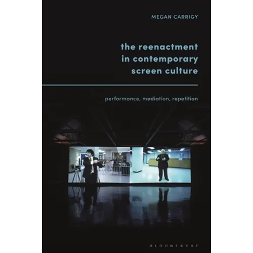 The Reenactment in Contemporary Screen Culture: Performance, Mediation, Repetition