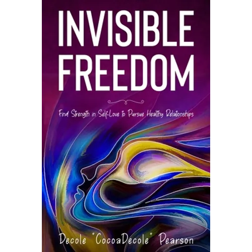 Invisible Freedom: Find Strength in Self-Love to Pursue Healthy Relationships